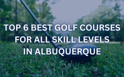 Top 6 Best Golf Courses for All Skill Levels in Albuquerque